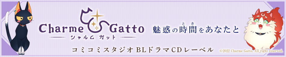 コミコミスタジオ発、魅力的(Charme)な猫たち(Gatto)がお届けするBLCDレーベル