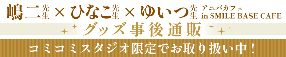 【池袋】嶋二&times;ひなこ&times;ゆいつ アニバカフェ in SMILE BASE CAFEグッズ特設ページ
