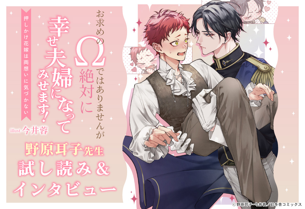『お求めの&Omega;ではありませんが絶対に幸せ夫婦になってみせます！　押しかけ花嫁は両想いに気づかない』発売記念　野原耳子先生インタビュー&お試し読みページ