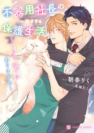 不器用社長の一途すぎる保護生活　～こちら、猫ではありません～