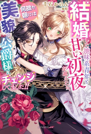 結婚した地味系青年と甘い初夜を迎えたら、何故か朝には美貌の公爵様にチェンジしてました!!