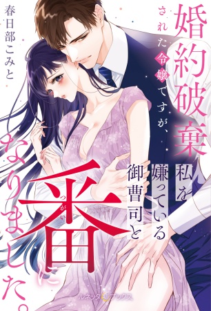 婚約破棄された令嬢ですが、私を嫌っている御曹司と番になりました。
