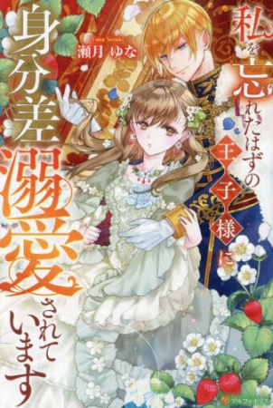 私を忘れたはずの王子様に身分差溺愛されています