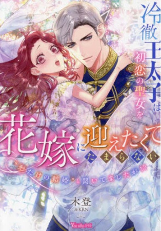 冷徹王太子は初恋の聖女を花嫁に迎えたくてたまらない　～“形だけの結婚”と聞いてましたが！？～
