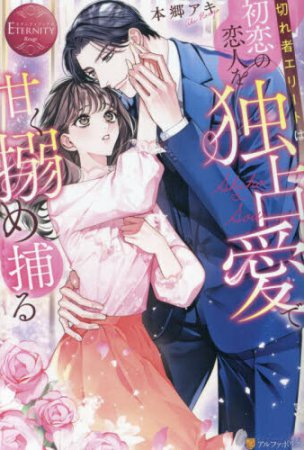 切れ者エリートは初恋の恋人を独占愛で甘く搦め捕る