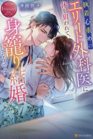 執着心重めのエリート外科医に体を狙われて、身籠り結婚しそうです