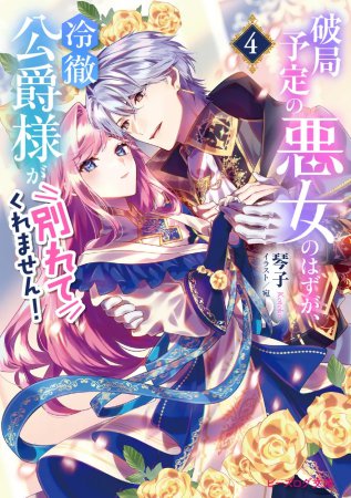 破局予定の悪女のはずが、冷徹公爵様が別れてくれません！（4）