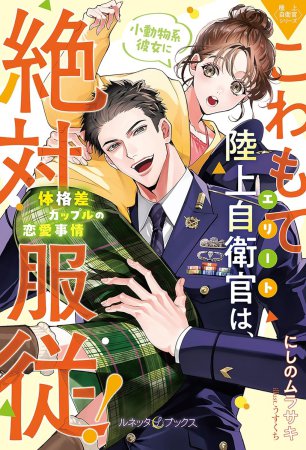 〈極上自衛官シリーズ〉こわもてエリート陸上自衛官は、小動物系彼女に絶対服従！　～体格差カップルの恋愛事情～