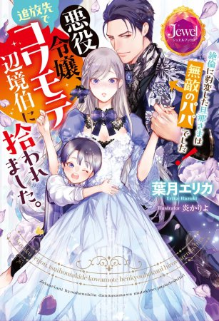 悪役令嬢、追放先でコワモテ辺境伯に拾われました。絶倫に豹変した旦那さまは無敵のパパでした！