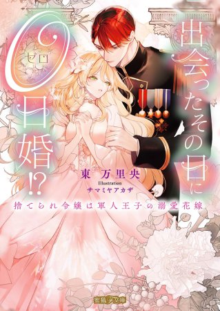 出会ったその日に０日婚！？　捨てられ令嬢は軍人王子の溺愛花嫁
