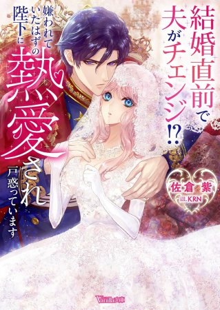 結婚直前で夫がチェンジ！？　嫌われていたはずの陛下に熱愛され戸惑っています