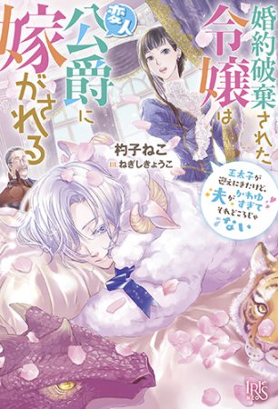 婚約破棄された令嬢は変人公爵に嫁がされる　王太子が迎えにきたけど、夫がかわゆすぎてそれどころじゃない