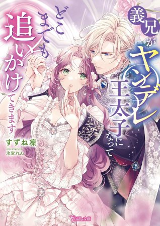 義兄がヤンデレ王太子になってどこまでも追いかけてきます