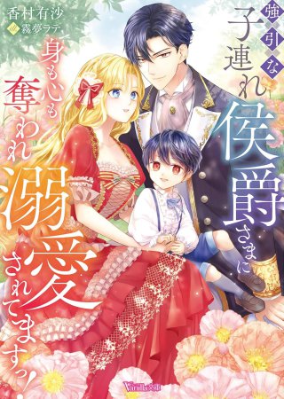 強引な子連れ侯爵さまに身も心も奪われ溺愛されてますっ！