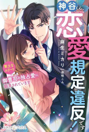 神谷くん、恋愛規定違反です！　策士なエリート御曹司の独占愛に翻弄されています