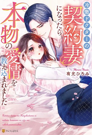 冷徹ドクターの契約妻になったら本物の愛情を教え込まれました