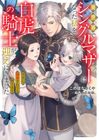 異世界でシングルマザーになった私を白虎の騎士が迎えにきました　今さら溺愛されても困ります