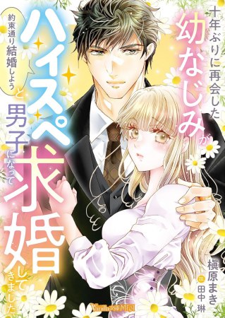 十年ぶりに再会した幼なじみが「約束通り結婚しよう」とハイスペ男子になって求婚してきました
