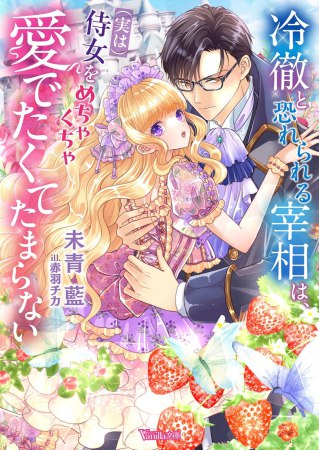 冷徹と恐れられる宰相は、（実は）侍女をめちゃくちゃ愛でたくてたまらない