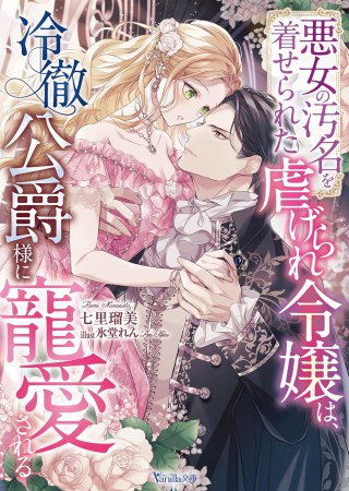 悪女の汚名を着せられた虐げられ令嬢は、冷徹公爵様に寵愛される
