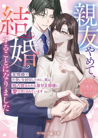 親友やめて、結婚することになりました～友情婚で片想いを封印したのに、実は独占欲まみれな激甘旦那様に愛で尽くされています～