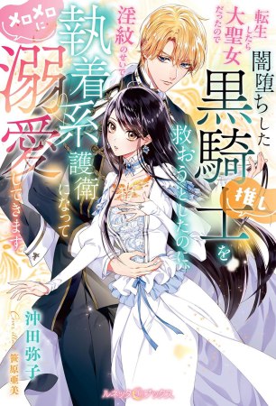 転生したら大聖女だったので闇堕ちした黒騎士（推し）を救おうとしたのに、淫紋のせいで執着系護衛になってメロメロに溺愛してきます