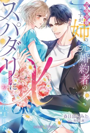 没落令嬢ですが、姉の元婚約者のスパダリαに見初められました