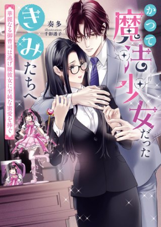 かつて魔法少女だったきみたちへ　華麗なる御曹司は逃げ腰彼女に至純な蜜愛を捧ぐ