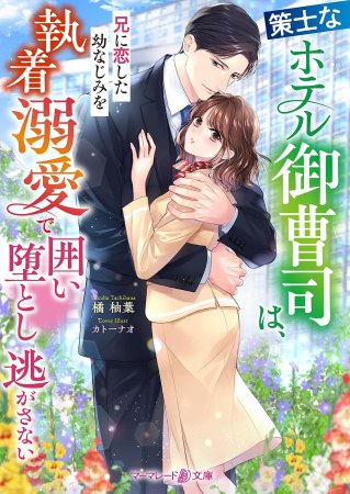 策士なホテル御曹司は、兄に恋した幼なじみを執着溺愛で囲い堕とし逃がさない