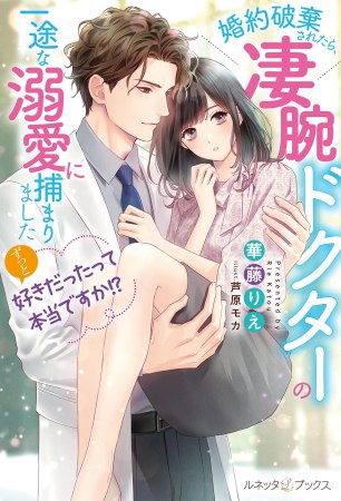 ずっと好きだったって本当ですか！？　婚約破棄されたら、凄腕ドクターの一途な溺愛に捕まりました
