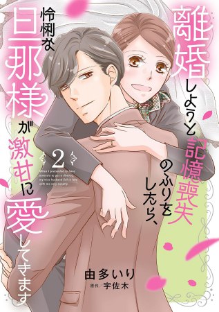 離婚しようと記憶喪失のふりをしたら、怜悧な旦那様が激甘に愛してきます（2）