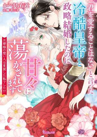 「君を愛することはない」と言った冷酷皇帝と政略結婚したのに甘々に蕩かされてます　～旦那様の想い人は変装した私でした！？～