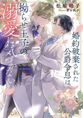 婚約破棄された公爵令息は拗らせ王子の溺愛に気づかない