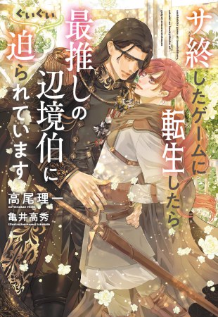 サ終したゲームに転生したら、最推しの辺境伯にぐいぐい迫られています