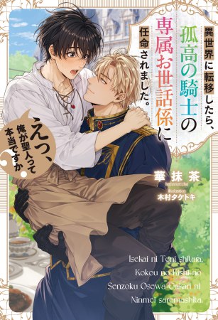 異世界に転移したら、孤高の騎士の専属お世話係に任命されました。えっ、俺が聖人って本当ですか？